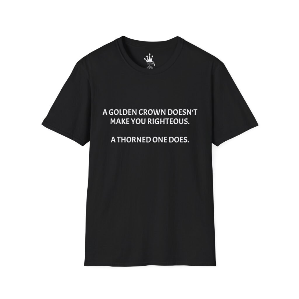 A GOLDEN CROWN DOES NOT MAKE YOU RIGHTIOUS, A THORNED ONE DOES. Graphic Tee Black